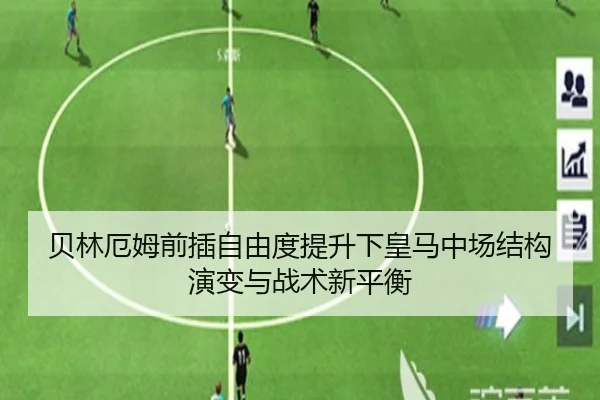 贝林厄姆前插自由度提升下皇马中场结构演变与战术新平衡
