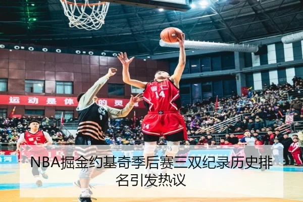 NBA掘金约基奇季后赛三双纪录历史排名引发热议