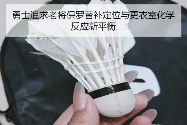 勇士追求老将保罗替补定位与更衣室化学反应新平衡