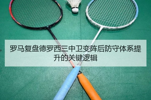 罗马复盘德罗西三中卫变阵后防守体系提升的关键逻辑