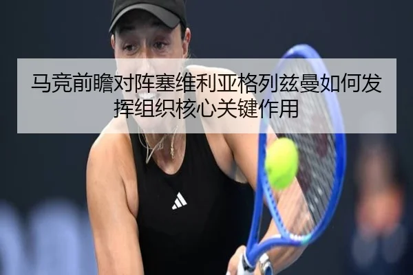 马竞前瞻对阵塞维利亚格列兹曼如何发挥组织核心关键作用
