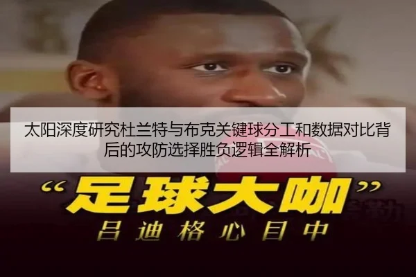 太阳深度研究杜兰特与布克关键球分工和数据对比背后的攻防选择胜负逻辑全解析